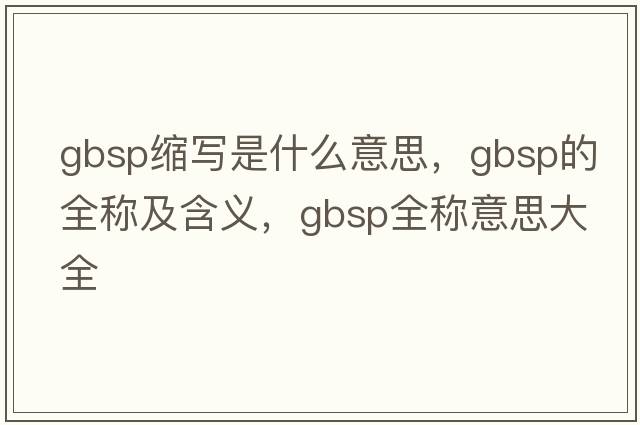 gbsp縮寫(xiě)是什么意思，gbsp的全稱(chēng)及含義，gbsp全稱(chēng)意思大全