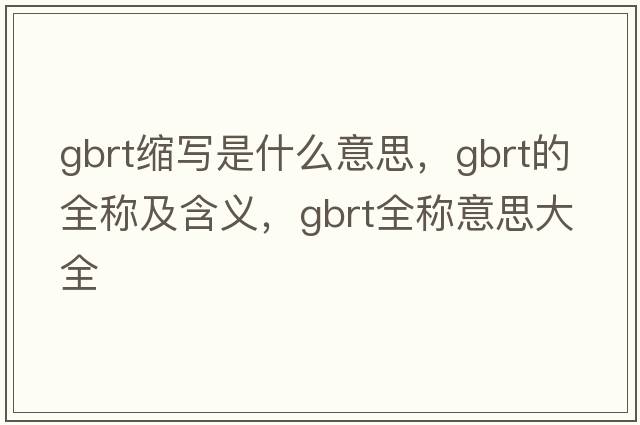 gbrt縮寫(xiě)是什么意思，gbrt的全稱(chēng)及含義，gbrt全稱(chēng)意思大全