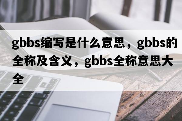 gbbs縮寫(xiě)是什么意思，gbbs的全稱(chēng)及含義，gbbs全稱(chēng)意思大全