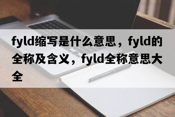 fyld縮寫(xiě)是什么意思，fyld的全稱(chēng)及含義，fyld全稱(chēng)意思大全