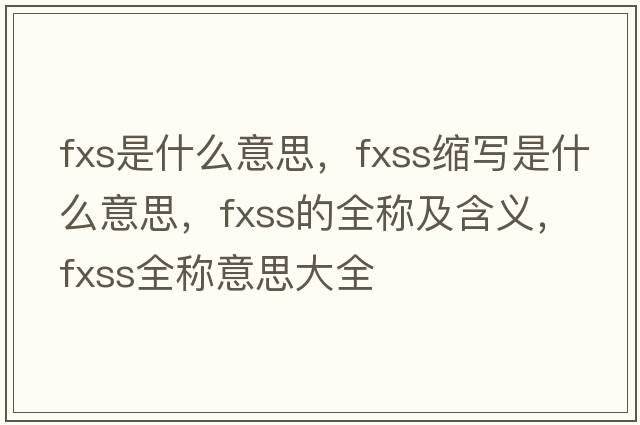 fxs是什么意思，fxss縮寫(xiě)是什么意思，fxss的全稱(chēng)及含義，fxss全稱(chēng)意思大全