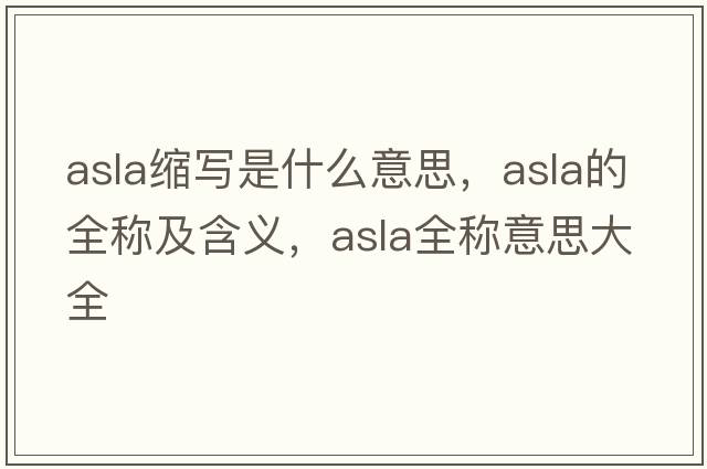 asla縮寫(xiě)是什么意思，asla的全稱(chēng)及含義，asla全稱(chēng)意思大全