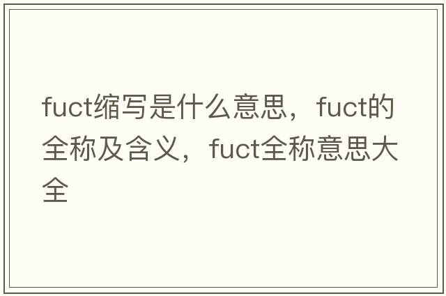 fuct縮寫(xiě)是什么意思，fuct的全稱(chēng)及含義，fuct全稱(chēng)意思大全