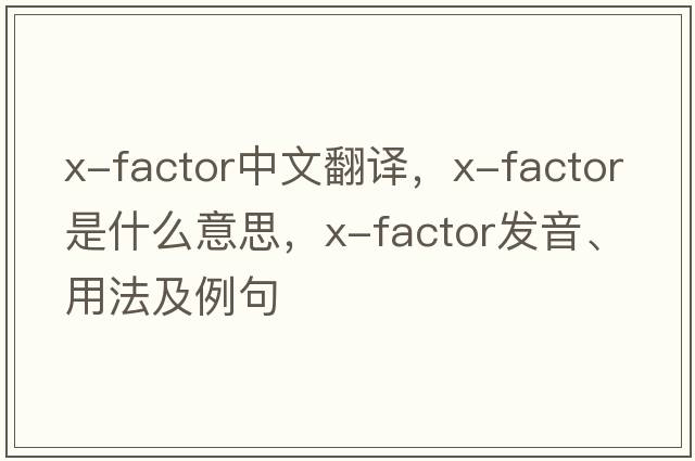 x-factor中文翻譯，x-factor是什么意思，x-factor發(fā)音、用法及例句
