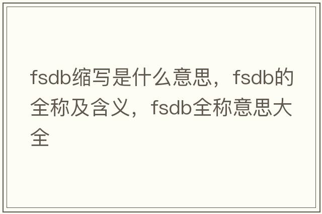 fsdb縮寫(xiě)是什么意思，fsdb的全稱(chēng)及含義，fsdb全稱(chēng)意思大全