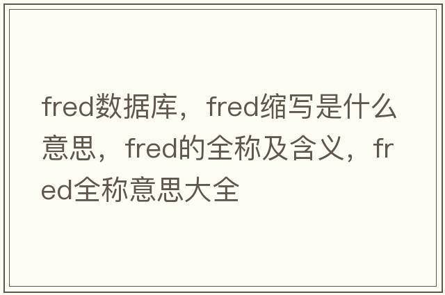 fred數據庫，fred縮寫(xiě)是什么意思，fred的全稱(chēng)及含義，fred全稱(chēng)意思大全