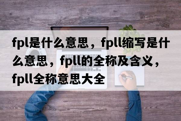 fpl是什么意思，fpll縮寫(xiě)是什么意思，fpll的全稱(chēng)及含義，fpll全稱(chēng)意思大全