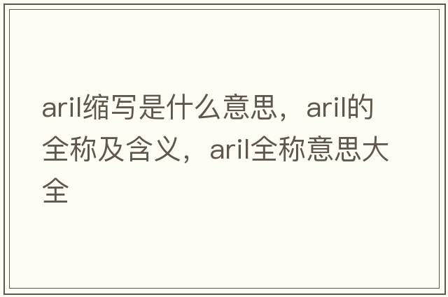 aril縮寫(xiě)是什么意思，aril的全稱(chēng)及含義，aril全稱(chēng)意思大全
