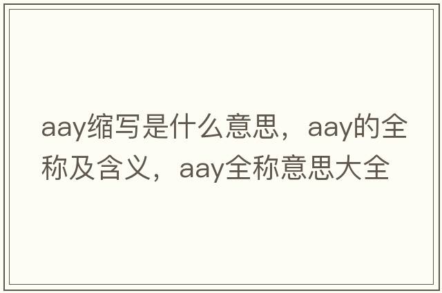 aay縮寫(xiě)是什么意思，aay的全稱(chēng)及含義，aay全稱(chēng)意思大全