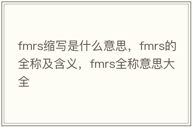 fmrs縮寫(xiě)是什么意思，fmrs的全稱(chēng)及含義，fmrs全稱(chēng)意思大全