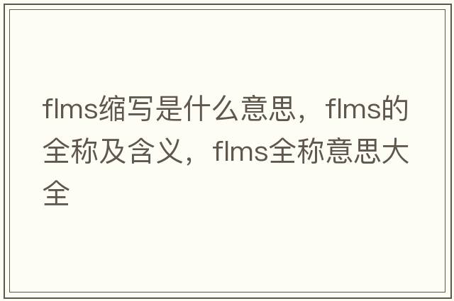 flms縮寫(xiě)是什么意思，flms的全稱(chēng)及含義，flms全稱(chēng)意思大全