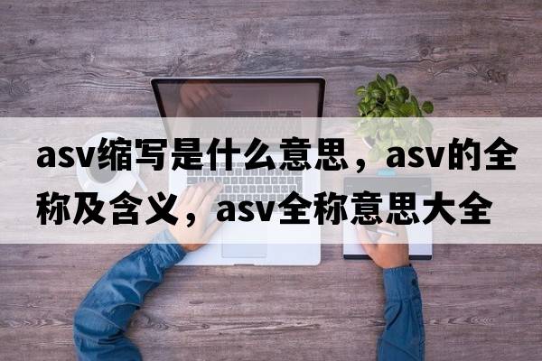 asv縮寫(xiě)是什么意思，asv的全稱(chēng)及含義，asv全稱(chēng)意思大全