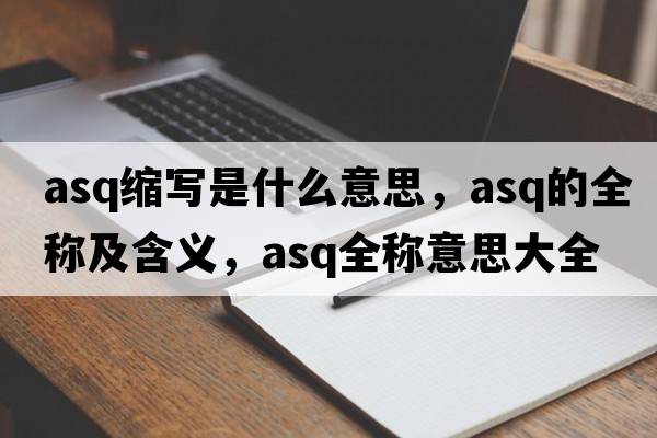 asq縮寫(xiě)是什么意思，asq的全稱(chēng)及含義，asq全稱(chēng)意思大全