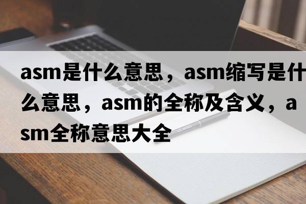 asm是什么意思，asm縮寫(xiě)是什么意思，asm的全稱(chēng)及含義，asm全稱(chēng)意思大全