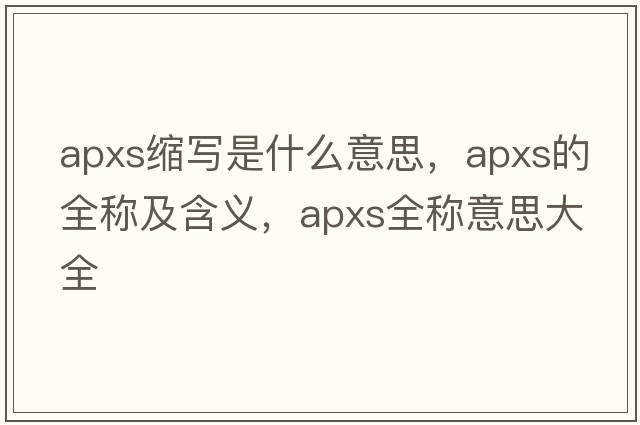 apxs縮寫(xiě)是什么意思，apxs的全稱(chēng)及含義，apxs全稱(chēng)意思大全