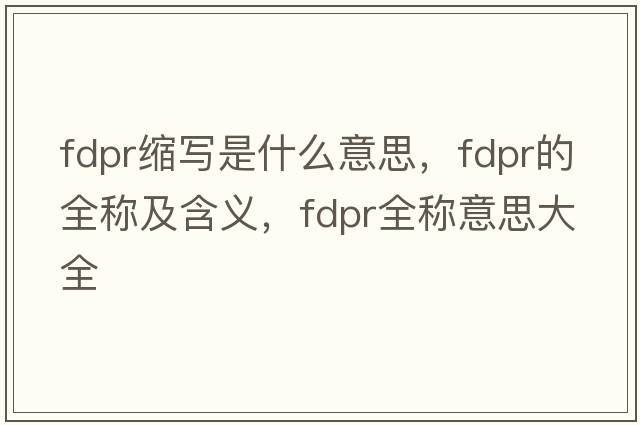 fdpr縮寫(xiě)是什么意思，fdpr的全稱(chēng)及含義，fdpr全稱(chēng)意思大全