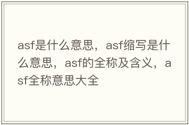 asf是什么意思，asf縮寫(xiě)是什么意思，asf的全稱(chēng)及含義，asf全稱(chēng)意思大全