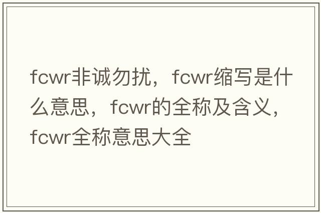 fcwr非誠勿擾，fcwr縮寫(xiě)是什么意思，fcwr的全稱(chēng)及含義，fcwr全稱(chēng)意思大全