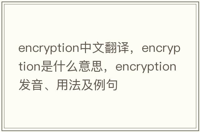 encryption中文翻譯，encryption是什么意思，encryption發(fā)音、用法及例句