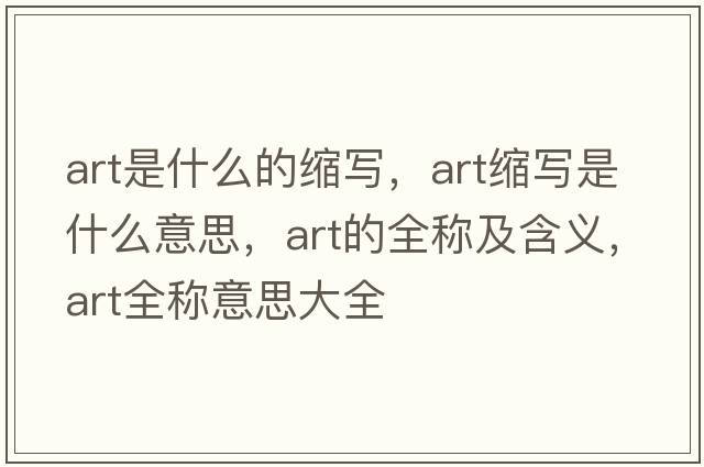 art是什么的縮寫(xiě)，art縮寫(xiě)是什么意思，art的全稱(chēng)及含義，art全稱(chēng)意思大全