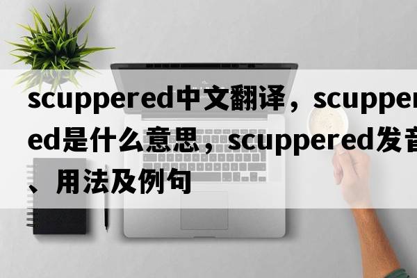 scuppered中文翻譯，scuppered是什么意思，scuppered發(fā)音、用法及例句