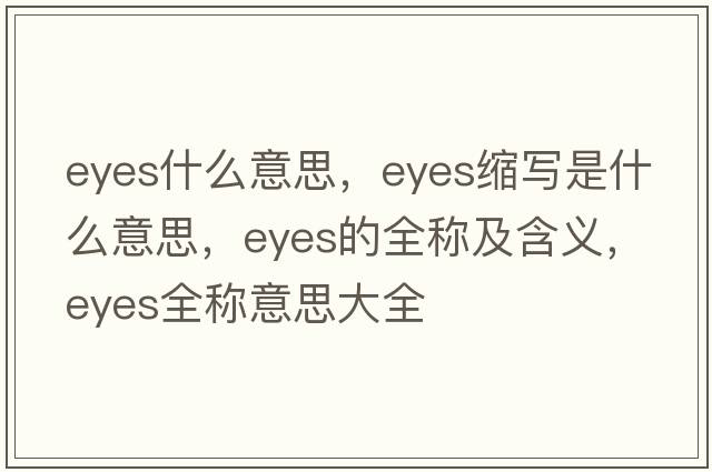 eyes什么意思，eyes縮寫(xiě)是什么意思，eyes的全稱(chēng)及含義，eyes全稱(chēng)意思大全