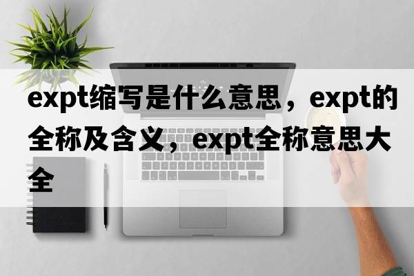 expt縮寫(xiě)是什么意思，expt的全稱(chēng)及含義，expt全稱(chēng)意思大全