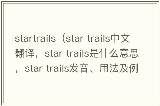 startrails（star trails中文翻譯，star trails是什么意思，star trails發(fā)音、用法及例句）