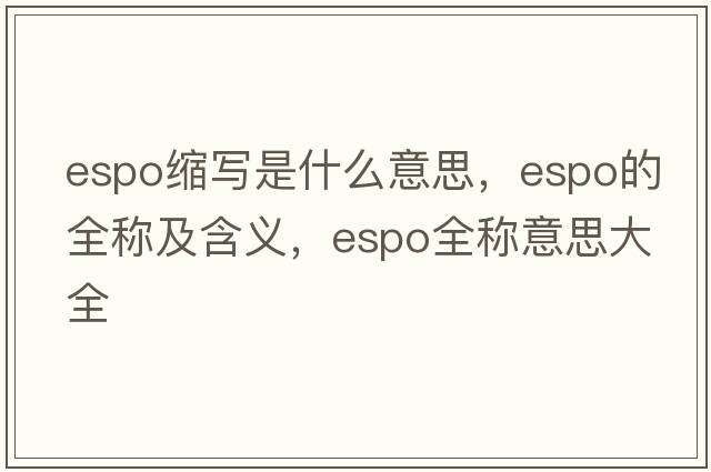 espo縮寫(xiě)是什么意思，espo的全稱(chēng)及含義，espo全稱(chēng)意思大全