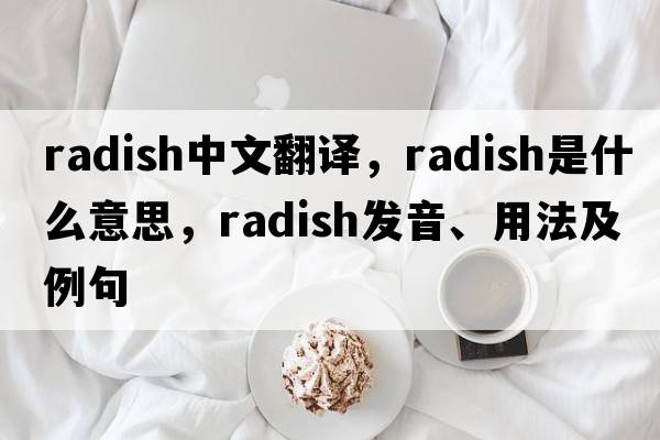 radish中文翻譯，radish是什么意思，radish發(fā)音、用法及例句