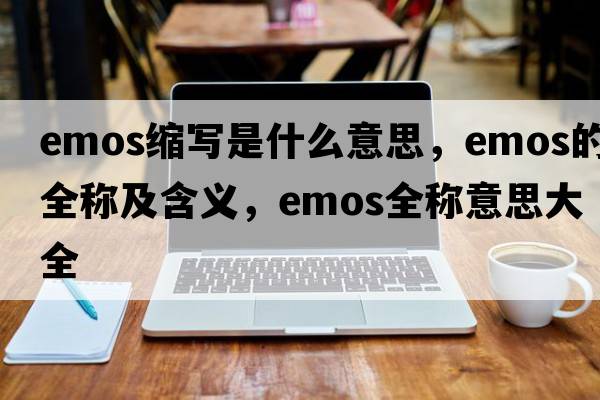 emos縮寫(xiě)是什么意思，emos的全稱(chēng)及含義，emos全稱(chēng)意思大全