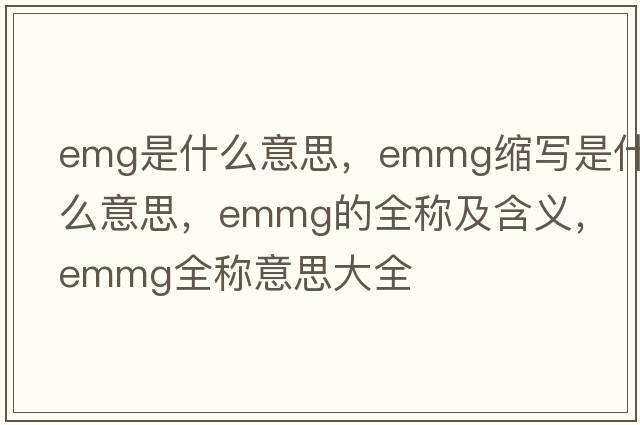 emg是什么意思，emmg縮寫(xiě)是什么意思，emmg的全稱(chēng)及含義，emmg全稱(chēng)意思大全