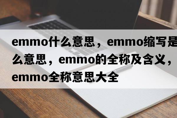 emmo什么意思，emmo縮寫(xiě)是什么意思，emmo的全稱(chēng)及含義，emmo全稱(chēng)意思大全