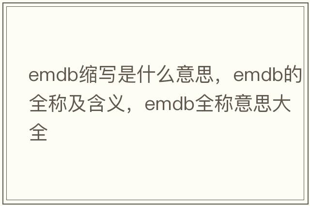 emdb縮寫(xiě)是什么意思，emdb的全稱(chēng)及含義，emdb全稱(chēng)意思大全