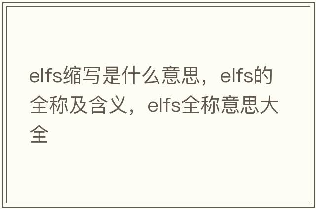 elfs縮寫(xiě)是什么意思，elfs的全稱(chēng)及含義，elfs全稱(chēng)意思大全