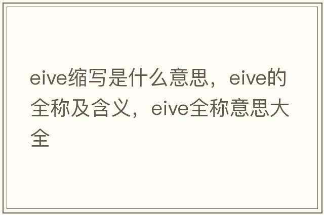 eive縮寫(xiě)是什么意思，eive的全稱(chēng)及含義，eive全稱(chēng)意思大全