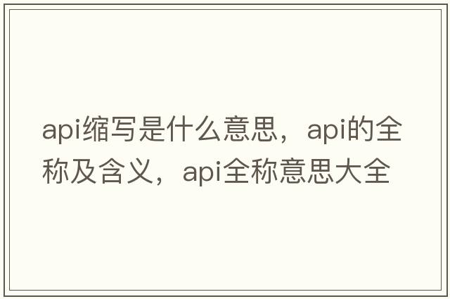 api縮寫(xiě)是什么意思，api的全稱(chēng)及含義，api全稱(chēng)意思大全