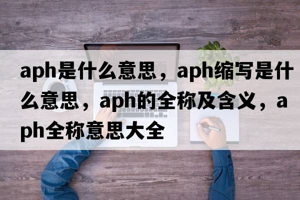 aph是什么意思，aph縮寫(xiě)是什么意思，aph的全稱(chēng)及含義，aph全稱(chēng)意思大全