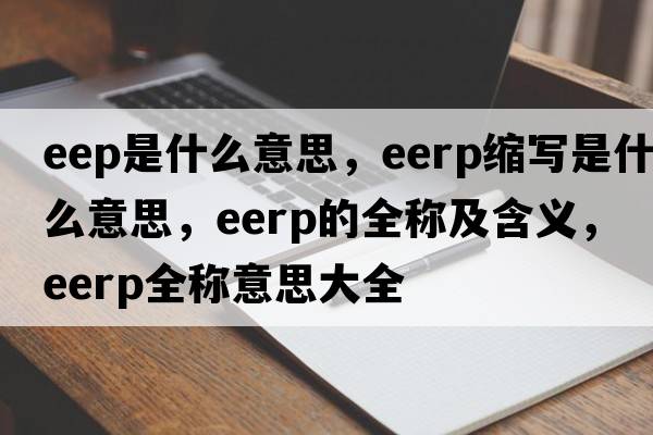 eep是什么意思，eerp縮寫(xiě)是什么意思，eerp的全稱(chēng)及含義，eerp全稱(chēng)意思大全
