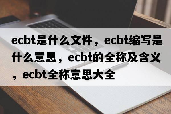 ecbt是什么文件，ecbt縮寫(xiě)是什么意思，ecbt的全稱(chēng)及含義，ecbt全稱(chēng)意思大全