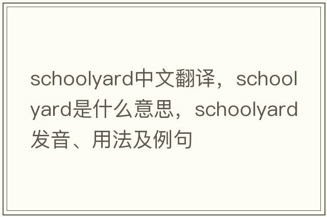 schoolyard中文翻譯，schoolyard是什么意思，schoolyard發(fā)音、用法及例句