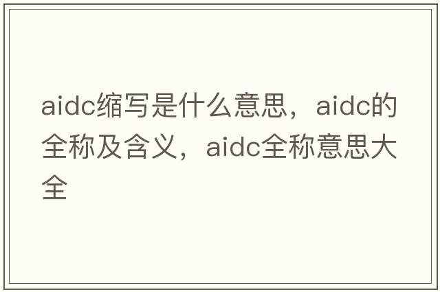 aidc縮寫(xiě)是什么意思，aidc的全稱(chēng)及含義，aidc全稱(chēng)意思大全