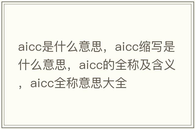 aicc是什么意思，aicc縮寫(xiě)是什么意思，aicc的全稱(chēng)及含義，aicc全稱(chēng)意思大全