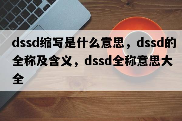 dssd縮寫(xiě)是什么意思，dssd的全稱(chēng)及含義，dssd全稱(chēng)意思大全