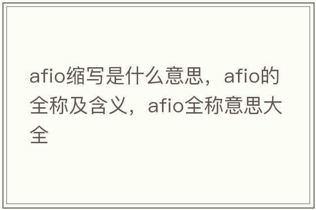 afio縮寫(xiě)是什么意思，afio的全稱(chēng)及含義，afio全稱(chēng)意思大全