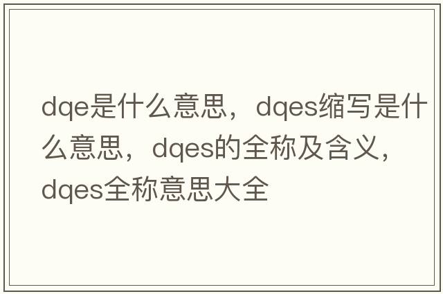dqe是什么意思，dqes縮寫(xiě)是什么意思，dqes的全稱(chēng)及含義，dqes全稱(chēng)意思大全