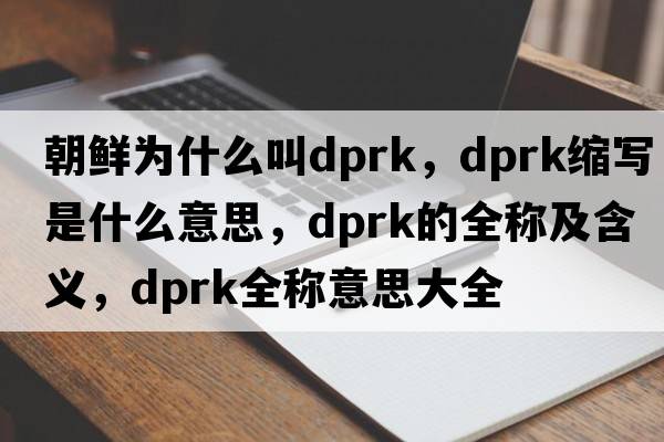朝鮮為什么叫dprk，dprk縮寫(xiě)是什么意思，dprk的全稱(chēng)及含義，dprk全稱(chēng)意思大全
