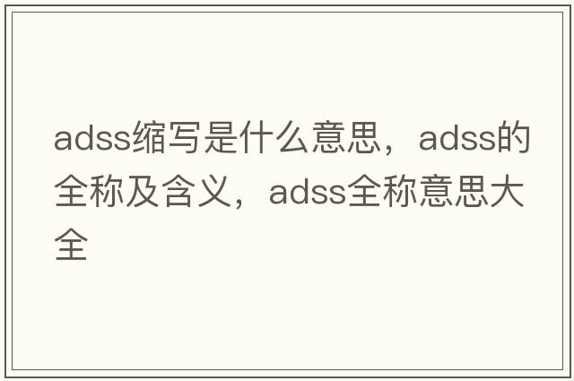 adss縮寫(xiě)是什么意思，adss的全稱(chēng)及含義，adss全稱(chēng)意思大全