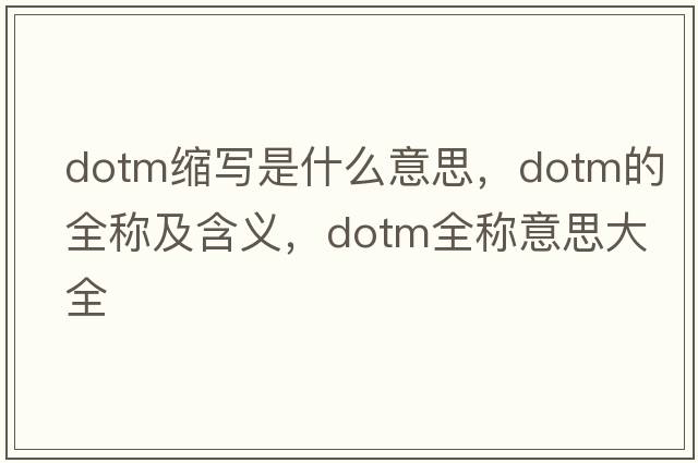 dotm縮寫(xiě)是什么意思，dotm的全稱(chēng)及含義，dotm全稱(chēng)意思大全