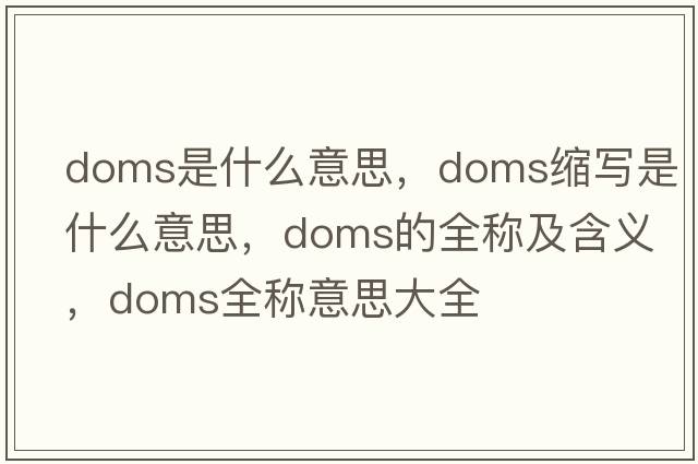 doms是什么意思，doms縮寫(xiě)是什么意思，doms的全稱(chēng)及含義，doms全稱(chēng)意思大全